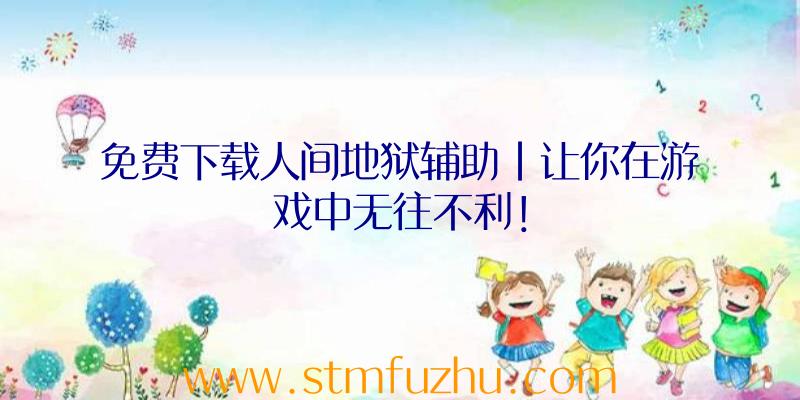 免费下载人间地狱辅助|让你在游戏中无往不利！